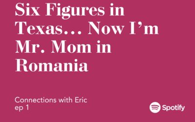 Connections with Eric EP 1: Six Figures in Texas… Now I’m Mr. Mom in Romania