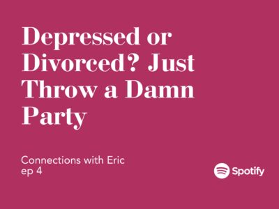 Connections with Eric EP 4: Depressed or Divorced? Just Throw a Damn Party