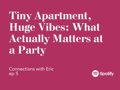 Connections with Eric EP 5: Tiny Apartment, Huge Vibes: What Actually Matters at a Party