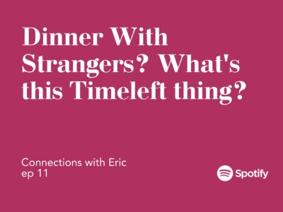 Connections with Eric EP 11: Dinner With Strangers? What’s this Timeleft thing?