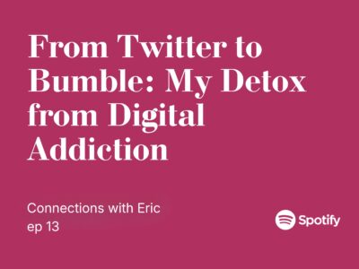 Connections with Eric EP 13: From Twitter to Bumble, My Detox from Digital Addiction
